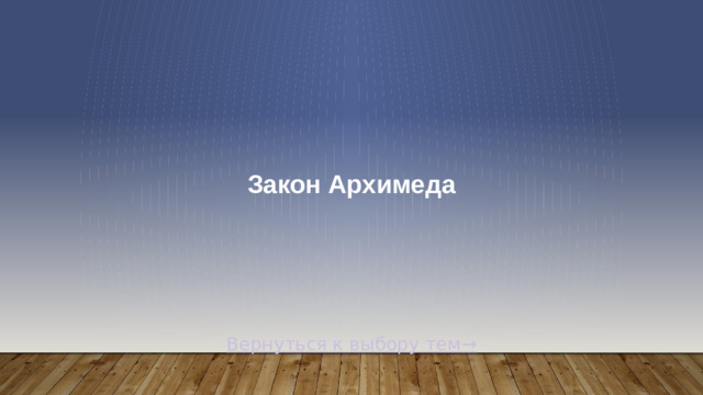 Закон Архимеда Вернуться к выбору тем→