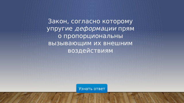 Закон, согласно которому упругие  деформации  прямо пропорциональны вызывающим их внешним воздействиям Узнать ответ