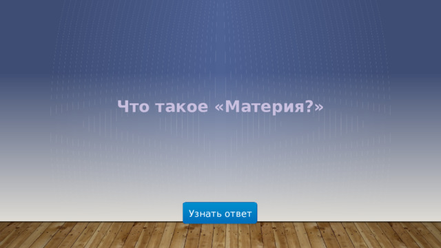 Что такое «Материя?» Узнать ответ