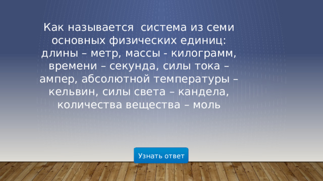Как называется система из семи основных физических единиц: длины – метр, массы - килограмм, времени – секунда, силы тока – ампер, абсолютной температуры – кельвин, силы света – кандела, количества вещества – моль  Узнать ответ