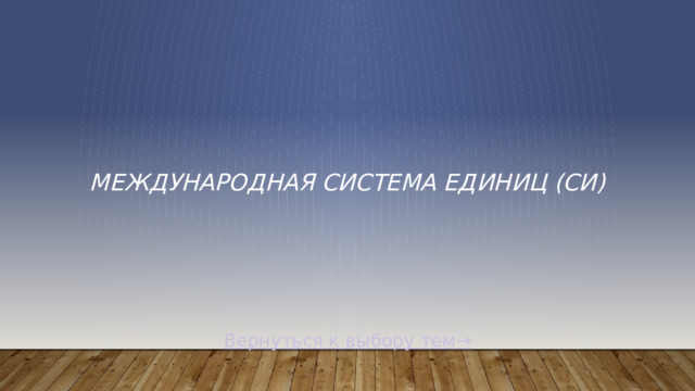 Международная система единиц (СИ) Вернуться к выбору тем→