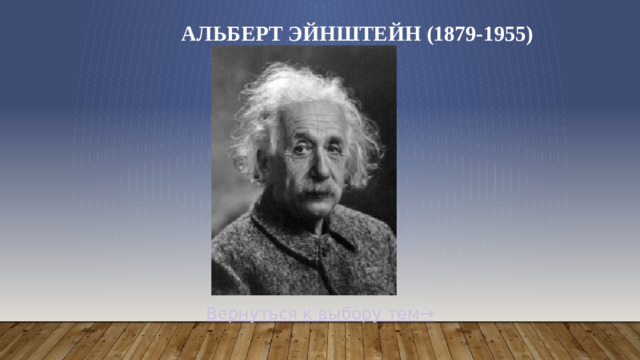 Альберт Эйнштейн (1879-1955)   Вернуться к выбору тем→