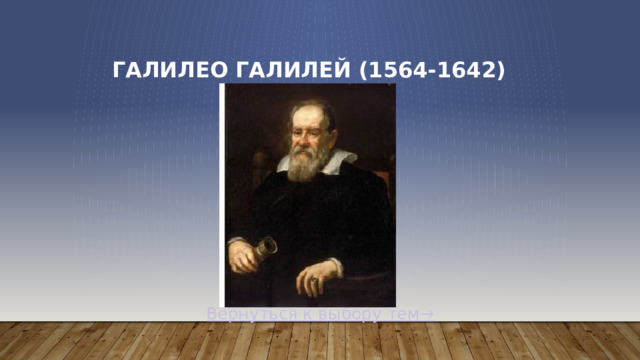 Галилео Галилей (1564-1642) Вернуться к выбору тем→