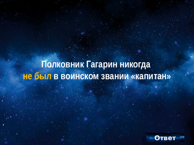 Полковник Гагарин никогда  не был в воинском звании «капитан»