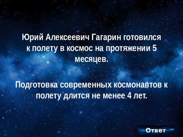 Юрий Алексеевич Гагарин готовился  к полету в космос на протяжении 5 месяцев.  Подготовка современных космонавтов к полету длится не менее 4 лет.