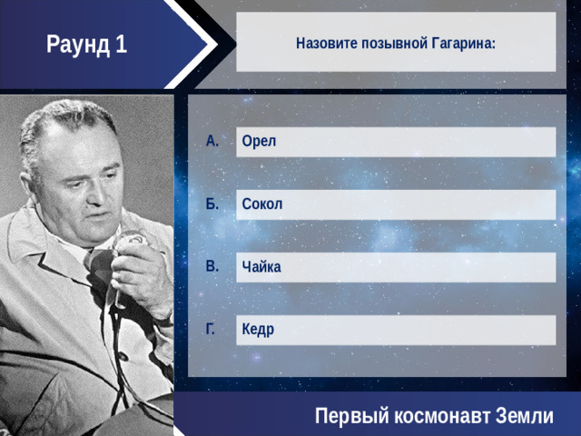 Раунд 1 Назовите позывной Гагарина: Орел Сокол Чайка Кедр Первый космонавт Земли
