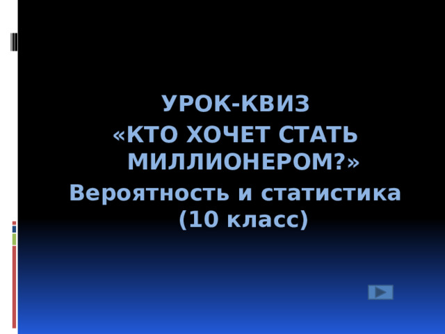 УРОК-КВИЗ «КТО ХОЧЕТ СТАТЬ МИЛЛИОНЕРОМ?» Вероятность и статистика (10 класс)