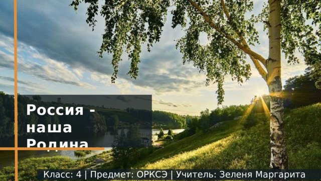 Россия  - наша  Родина Класс:  4  |  Предмет:  ОРКСЭ  |  Учитель:  Зеленя  Маргарита  Игоревна