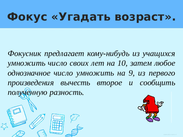 Фокус «Угадать возраст ». Фокусник предлагает кому-нибудь из учащихся умножить число своих лет на 10, затем любое однозначное число умножить на 9, из первого произведения вычесть второе и сообщить полученную разность.