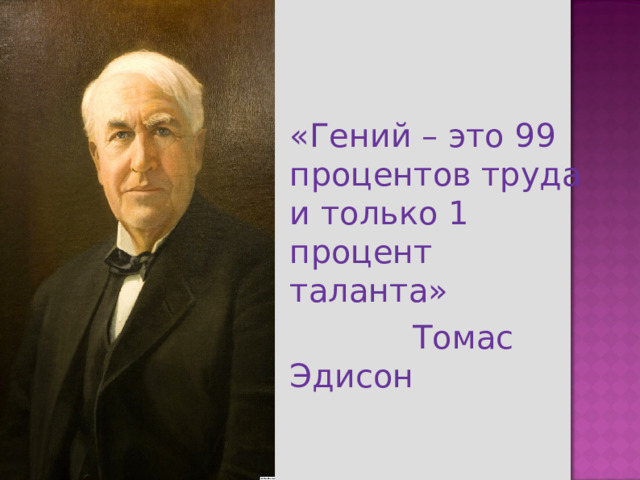 «Гений – это 99 процентов труда и только 1 процент таланта»  Томас Эдисон