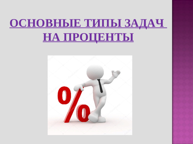 ОСНОВНЫЕ ТИПЫ ЗАДАЧ НА ПРОЦЕНТЫ