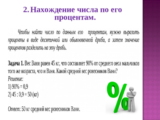 2.  Нахождение числа по его процентам. Процент – не абстрактное понятие, а постоянный спутник нашей жизни. 1.  Нахождение указанного процента от заданного числа.