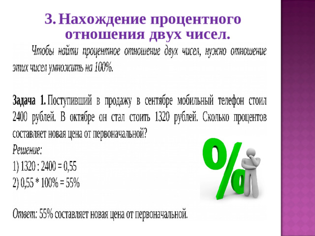 3.  Нахождение процентного отношения двух чисел. Процент – не абстрактное понятие, а постоянный спутник нашей жизни. 1.  Нахождение указанного процента от заданного числа.