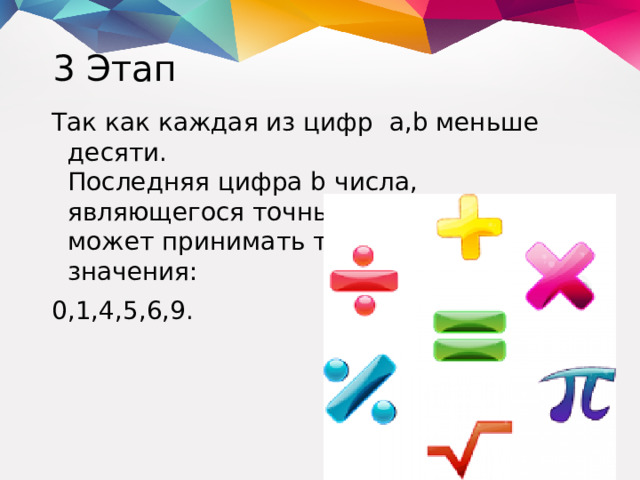 3 Этап Так как каждая из цифр a,b меньше десяти.  Последняя цифра b числа, являющегося точным квадратом, может принимать только следующие значения: 0,1,4,5,6,9.
