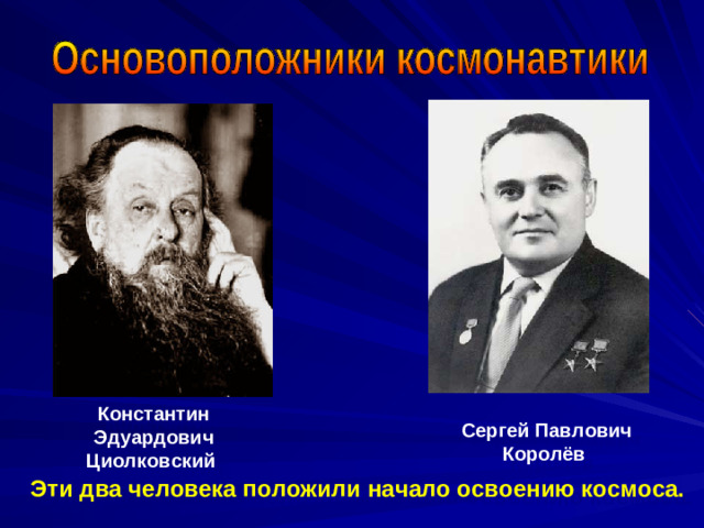 Константин Эдуардович Циолковский Сергей Павлович Королёв  Эти два человека положили начало освоению космоса.