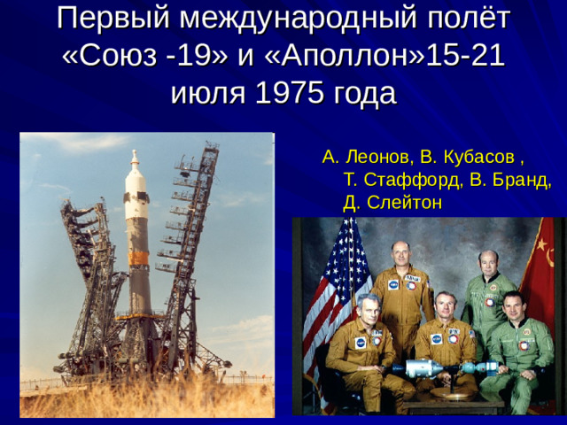 Первый международный полёт «Союз -19» и «Аполлон»15-21 июля 1975 года А. Леонов, В. Кубасов , Т. Стаффорд, В. Бранд, Д. Слейтон