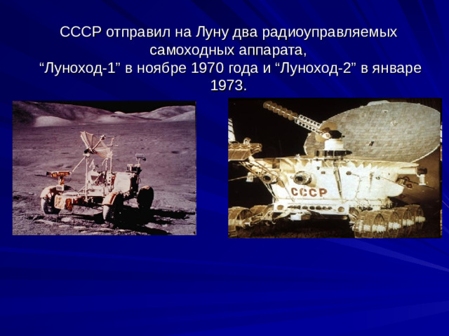 СССР отправил на Луну два радиоуправляемых самоходных аппарата,  “Луноход-1” в ноябре 1970 года и “Луноход-2” в январе 1973.