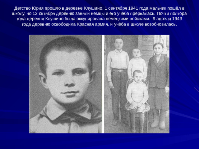 Детство Юрия прошло в деревне Клушино. 1 сентября 1941 года мальчик пошёл в школу, но 12 октября деревню заняли немцы и его учёба прервалась. Почти полтора года деревня Клушино была оккупирована немецкими войсками.  9 апреля 1943 года деревню освободила Красная армия, и учёба в школе возобновилась.
