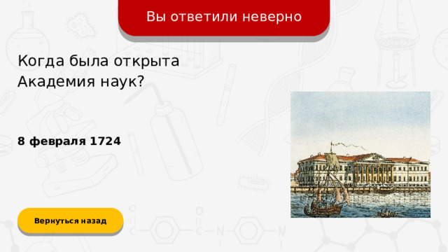 Вы ответили неверно Когда была открыта Академия наук? 8 февраля 1724 Вернуться назад