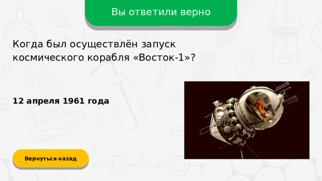 Вы ответили верно Когда был осуществлён запуск космического корабля «Восток-1»? 12 апреля 1961 года Вернуться назад