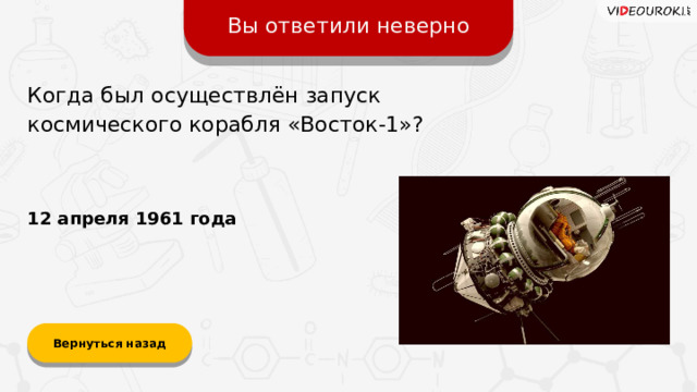 Вы ответили неверно Когда был осуществлён запуск космического корабля «Восток-1»? 12 апреля 1961 года Вернуться назад