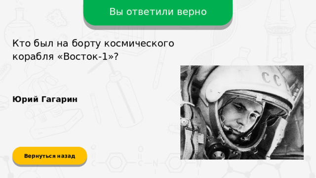 Вы ответили верно Кто был на борту космического корабля «Восток-1»? Юрий Гагарин Вернуться назад