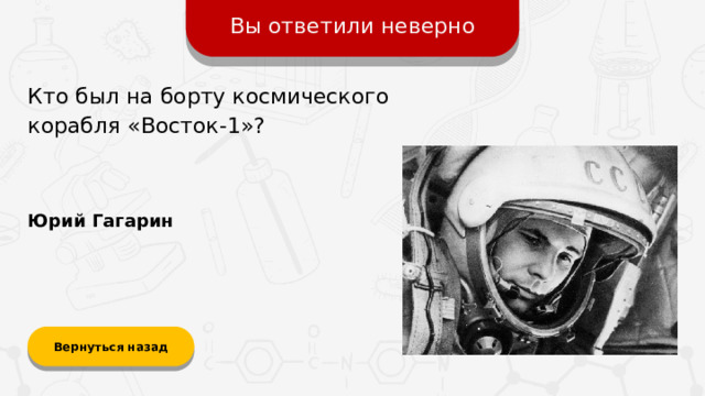 Вы ответили неверно Кто был на борту космического корабля «Восток-1»? Юрий Гагарин Вернуться назад