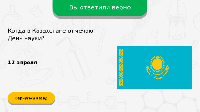 Вы ответили верно Когда в Казахстане отмечают День науки? 12 апреля Вернуться назад