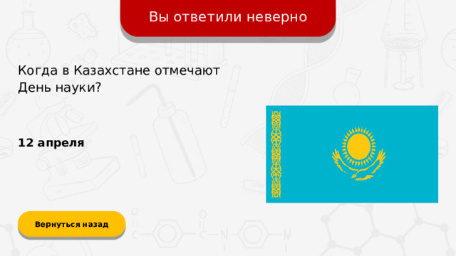 Вы ответили неверно Когда в Казахстане отмечают День науки? 12 апреля Вернуться назад