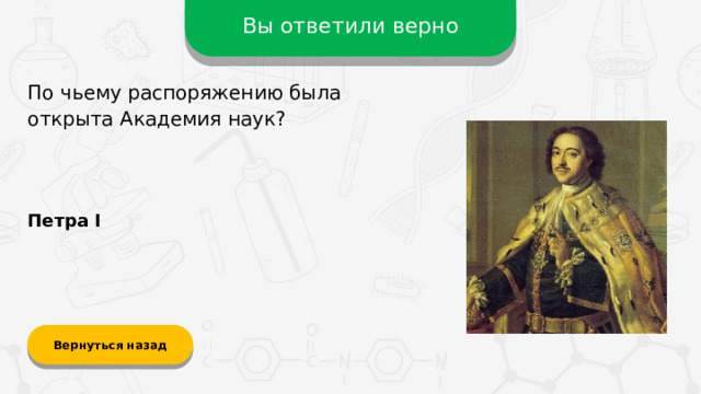 Вы ответили верно По чьему распоряжению была открыта Академия наук? Петра I Вернуться назад