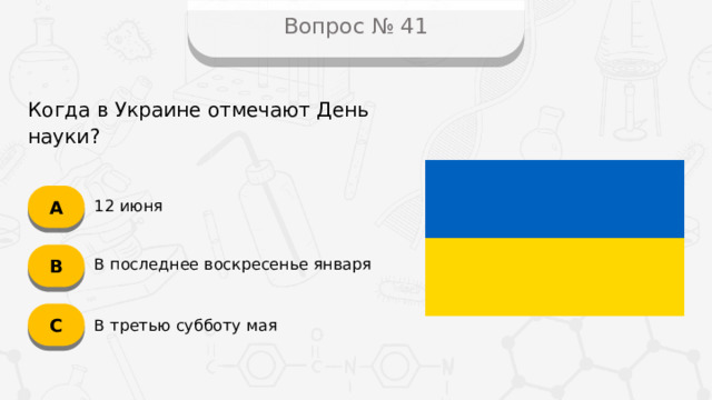 Вопрос № 41 Когда в Украине отмечают День науки? А 12 июня B В последнее воскресенье января C В третью субботу мая