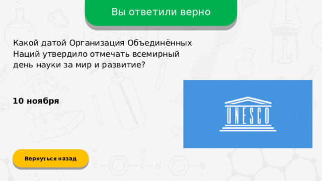 Вы ответили верно Какой датой Организация Объединённых Наций утвердило отмечать всемирный день науки за мир и развитие? 10 ноября Вернуться назад
