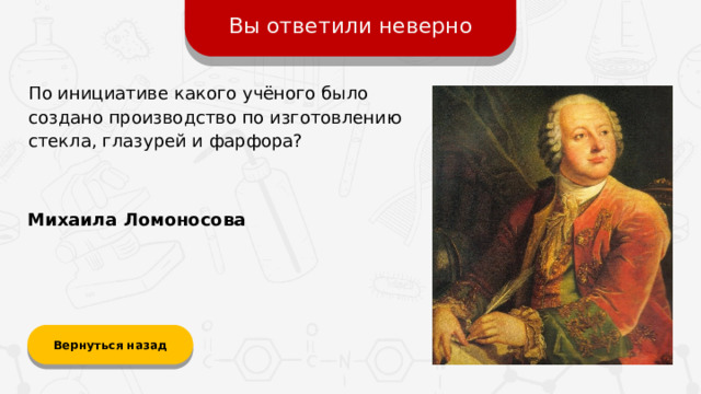 Вы ответили неверно По инициативе какого учёного было создано производство по изготовлению стекла, глазурей и фарфора? Михаила Ломоносова Вернуться назад