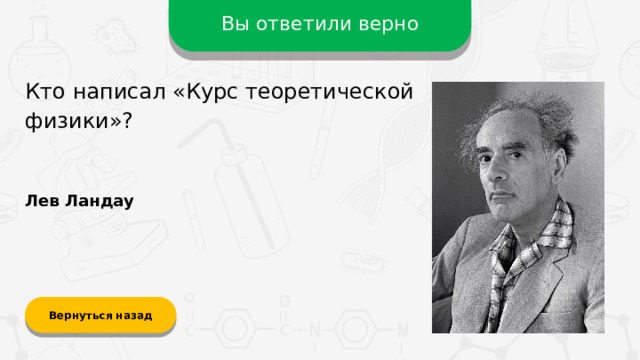 Вы ответили верно Кто написал «Курс теоретической физики»? Лев Ландау Вернуться назад