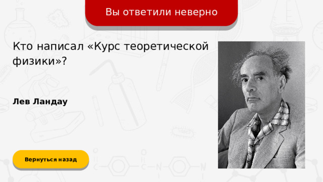 Вы ответили неверно Кто написал «Курс теоретической физики»? Лев Ландау Вернуться назад