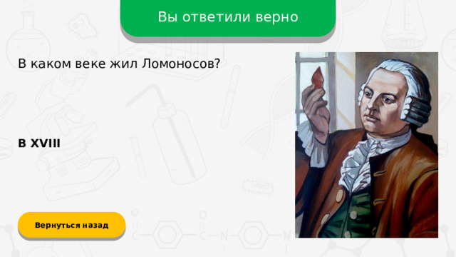 Вы ответили верно В каком веке жил Ломоносов? В XVIII Вернуться назад