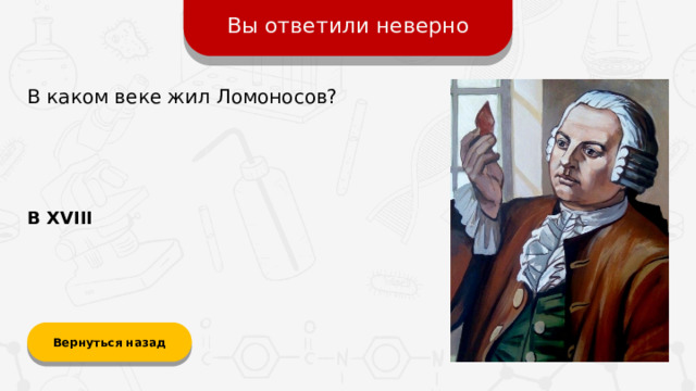 Вы ответили неверно В каком веке жил Ломоносов? В XVIII Вернуться назад
