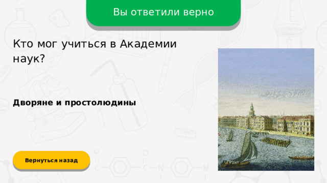Вы ответили верно Кто мог учиться в Академии наук? Дворяне и простолюдины Вернуться назад