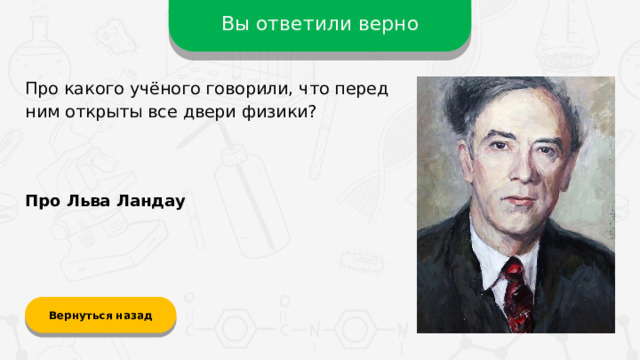 Вы ответили верно Про какого учёного говорили, что перед ним открыты все двери физики? Про Льва Ландау Вернуться назад