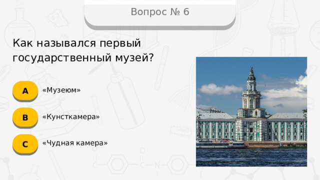 Вопрос № 6 Как назывался первый государственный музей? А «Музеюм» B «Кунсткамера» C «Чудная камера»