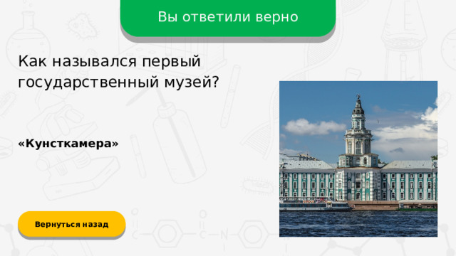 Вы ответили верно Как назывался первый государственный музей? «Кунсткамера» Вернуться назад