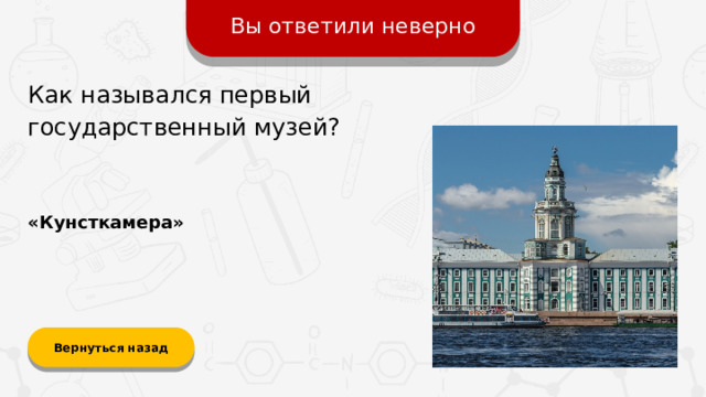 Вы ответили неверно Как назывался первый государственный музей? «Кунсткамера» Вернуться назад