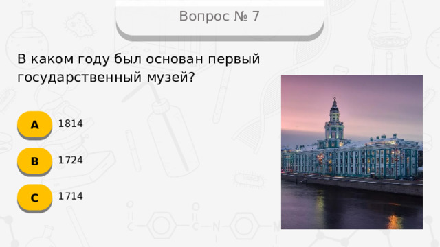 Вопрос № 7 В каком году был основан первый государственный музей? А 1814 B 1724 C 1714