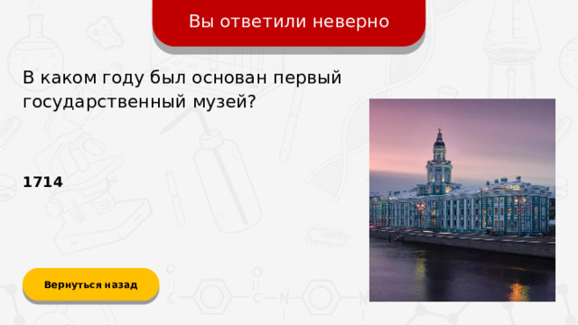 Вы ответили неверно В каком году был основан первый государственный музей? 1714 Вернуться назад