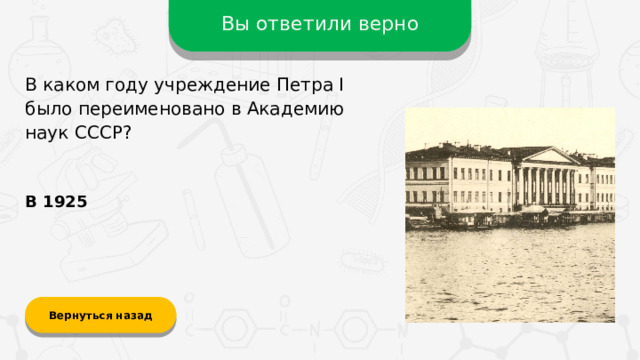 Вы ответили верно В каком году учреждение Петра I было переименовано в Академию наук СССР? В 1925 Вернуться назад