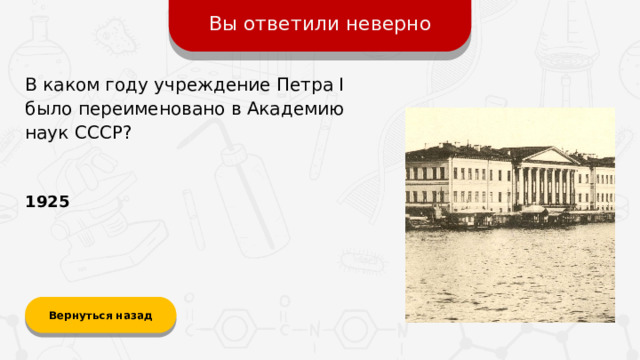 Вы ответили неверно В каком году учреждение Петра I было переименовано в Академию наук СССР? 1925 Вернуться назад