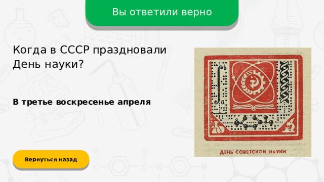 Вы ответили верно Когда в СССР праздновали День науки? В третье воскресенье апреля Вернуться назад