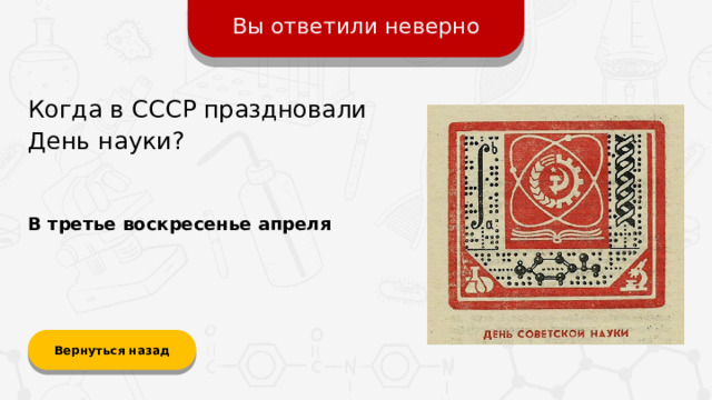 Вы ответили неверно Когда в СССР праздновали День науки? В третье воскресенье апреля Вернуться назад