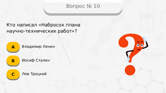 Вопрос № 10 Кто написал «Набросок плана научно-технических работ»? А Владимир Ленин B Иосиф Сталин C Лев Троцкий