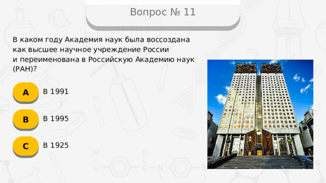 Вопрос № 11 В каком году Академия наук была воссоздана  как высшее научное учреждение России  и переименована в Российскую Академию наук (РАН)? А В 1991 B В 1995 C В 1925